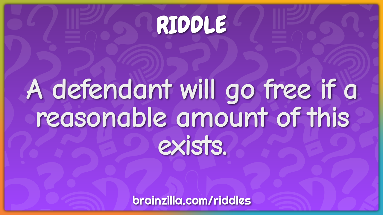 A Defendant Will Go Free If A Reasonable Amount Of This Exists Riddle Answer Brainzilla